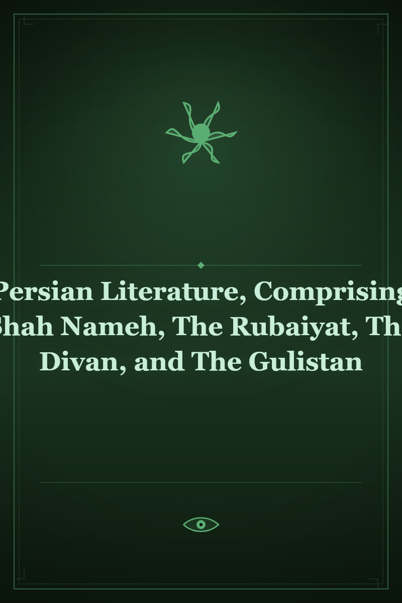 The Persian Literature, Comprising The Shah Nameh, The Rubaiyat, The Divan, and The Gulistan